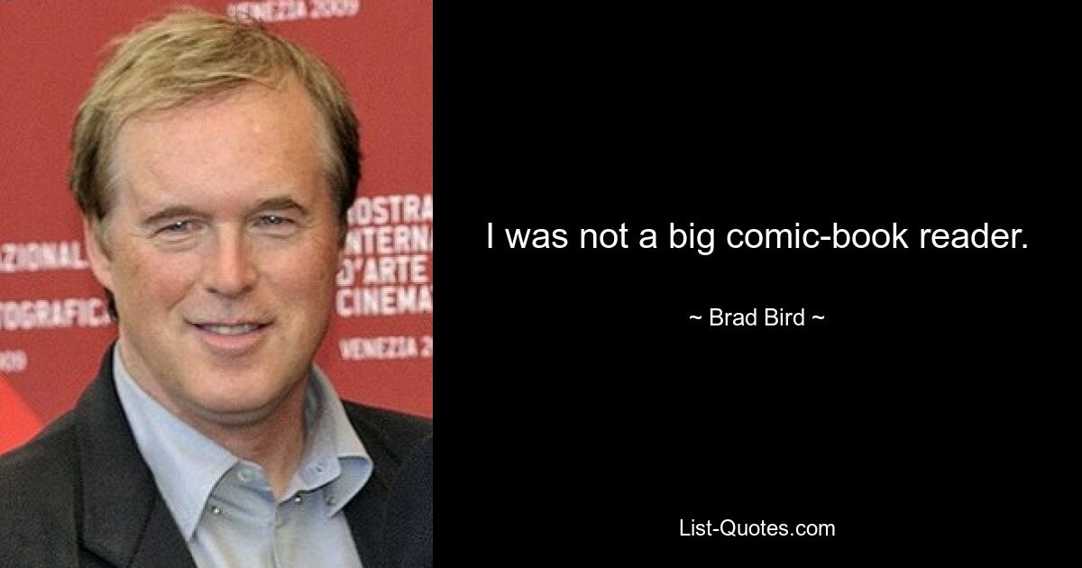 I was not a big comic-book reader. — © Brad Bird