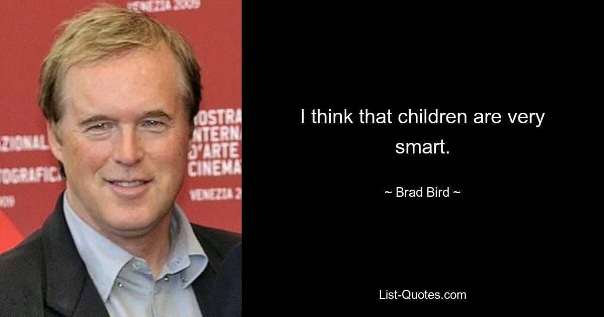 I think that children are very smart. — © Brad Bird