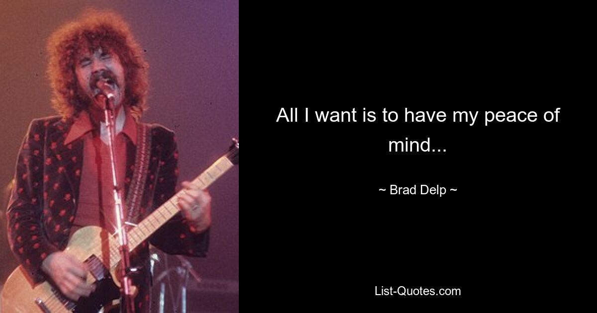 All I want is to have my peace of mind... — © Brad Delp