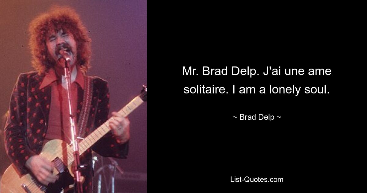 Mr. Brad Delp. J'ai une ame solitaire. I am a lonely soul. — © Brad Delp