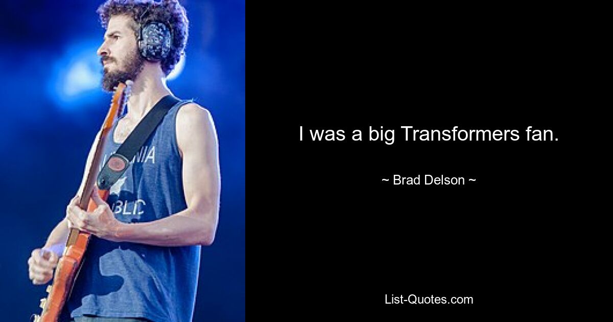 I was a big Transformers fan. — © Brad Delson