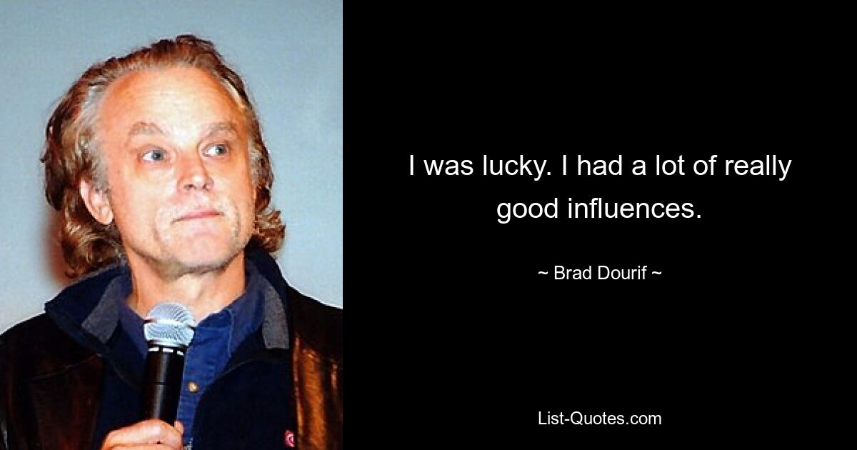 I was lucky. I had a lot of really good influences. — © Brad Dourif