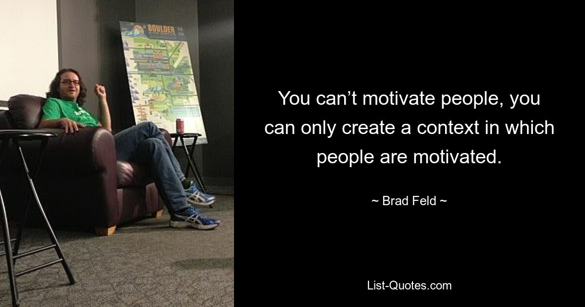 You can’t motivate people, you can only create a context in which people are motivated. — © Brad Feld