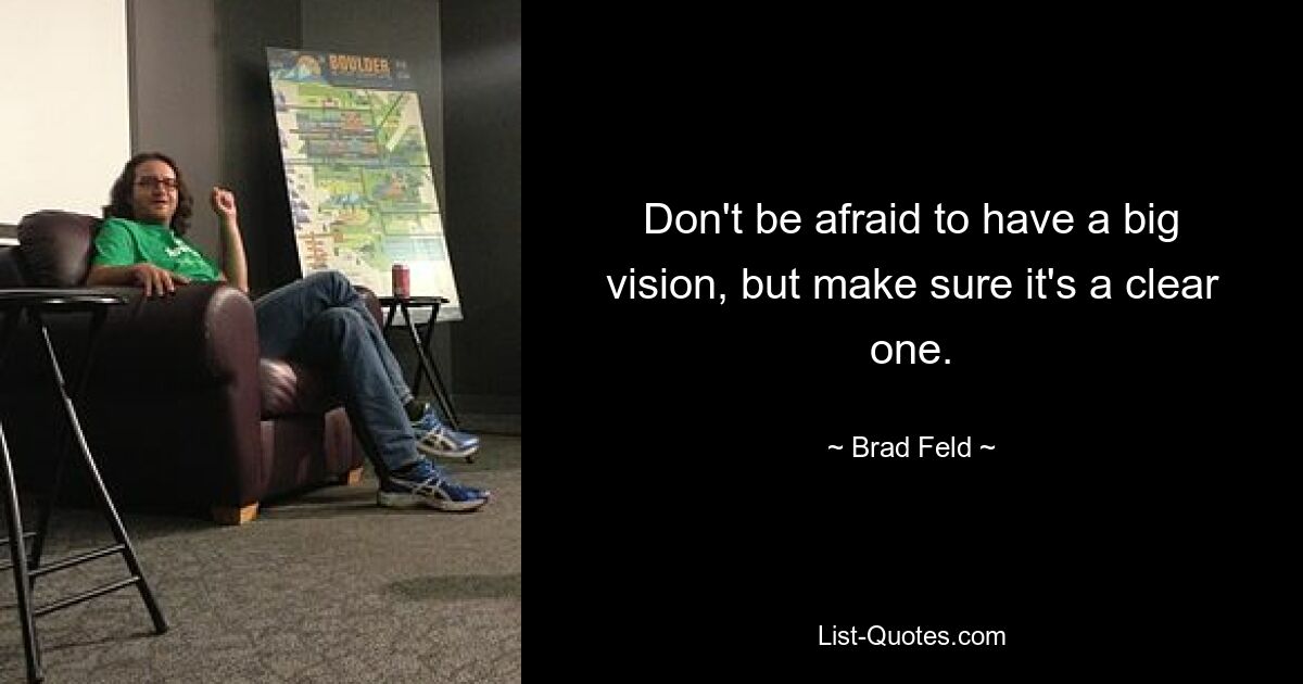 Don't be afraid to have a big vision, but make sure it's a clear one. — © Brad Feld