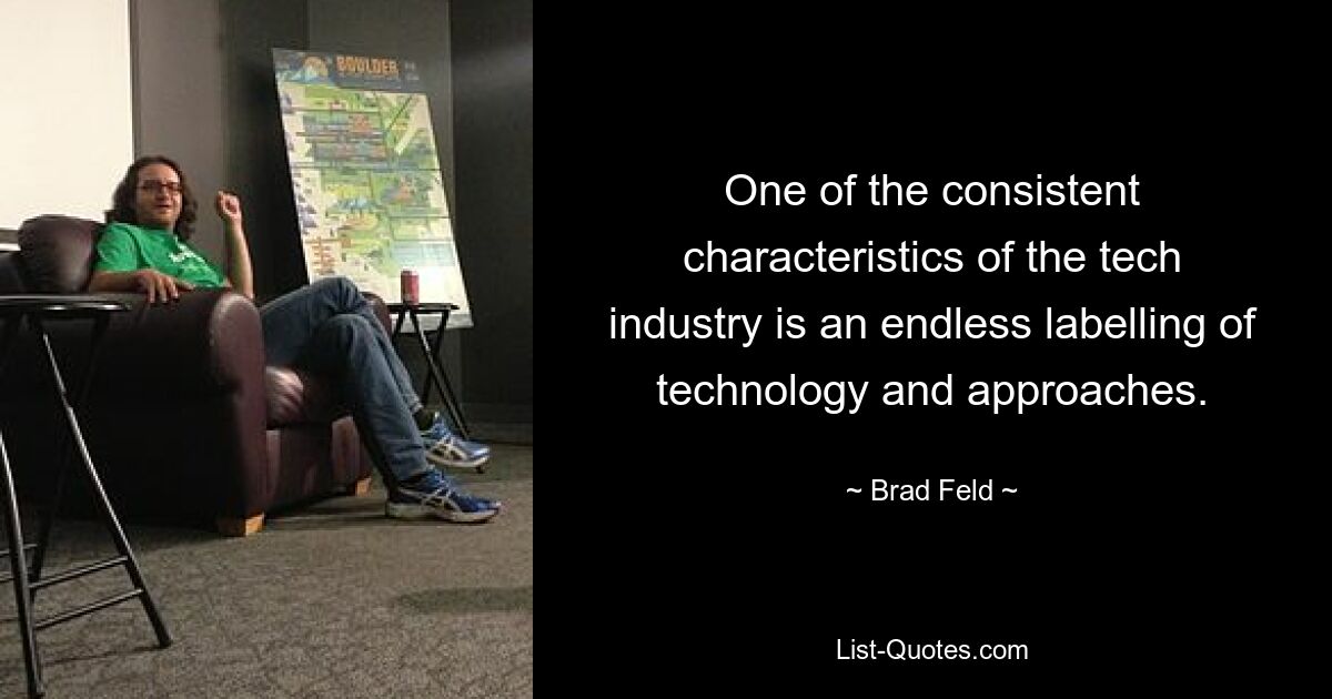 One of the consistent characteristics of the tech industry is an endless labelling of technology and approaches. — © Brad Feld