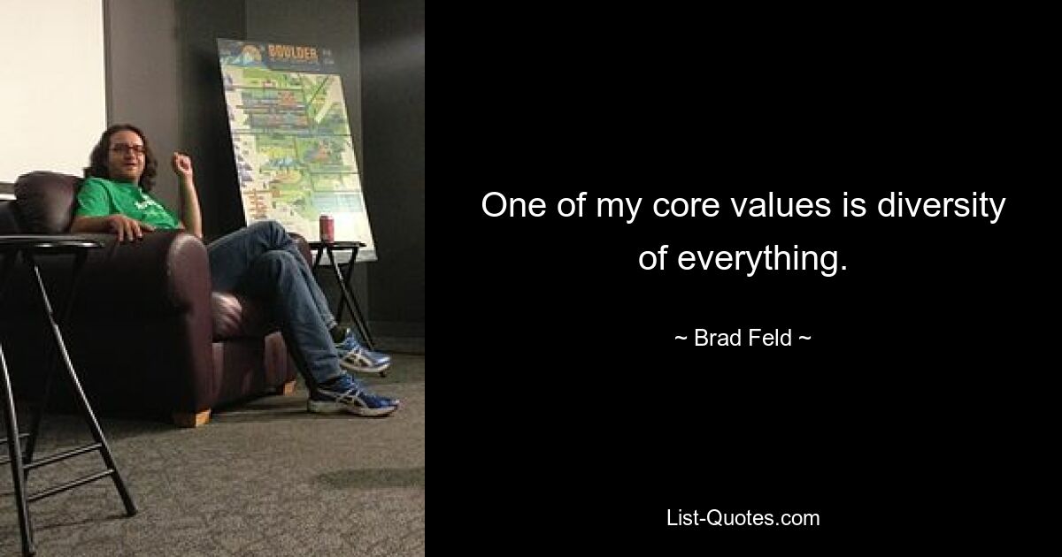 One of my core values is diversity of everything. — © Brad Feld