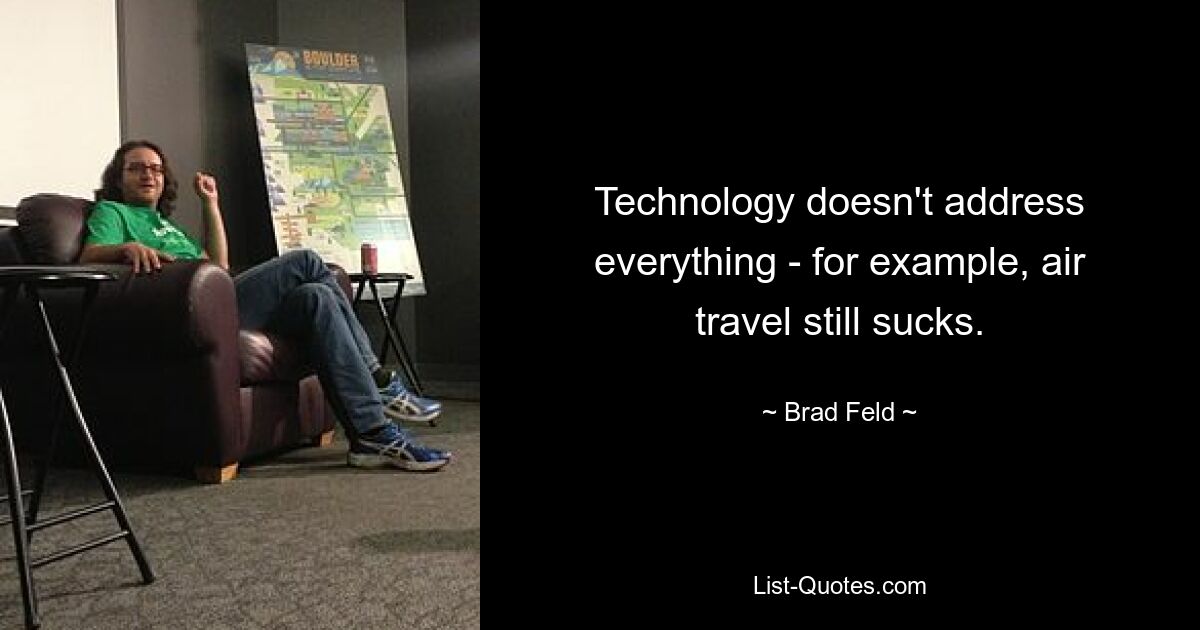 Technology doesn't address everything - for example, air travel still sucks. — © Brad Feld