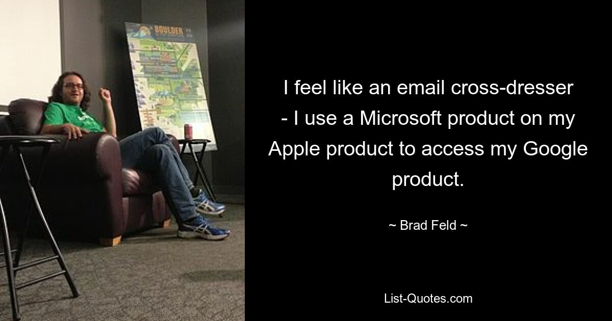 Ich fühle mich wie ein E-Mail-Crossdresser – ich verwende ein Microsoft-Produkt auf meinem Apple-Produkt, um auf mein Google-Produkt zuzugreifen. — © Brad Feld 