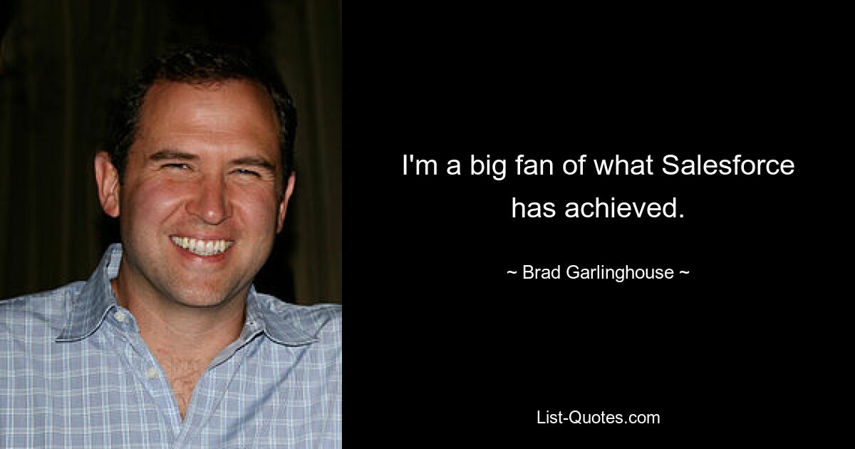 I'm a big fan of what Salesforce has achieved. — © Brad Garlinghouse