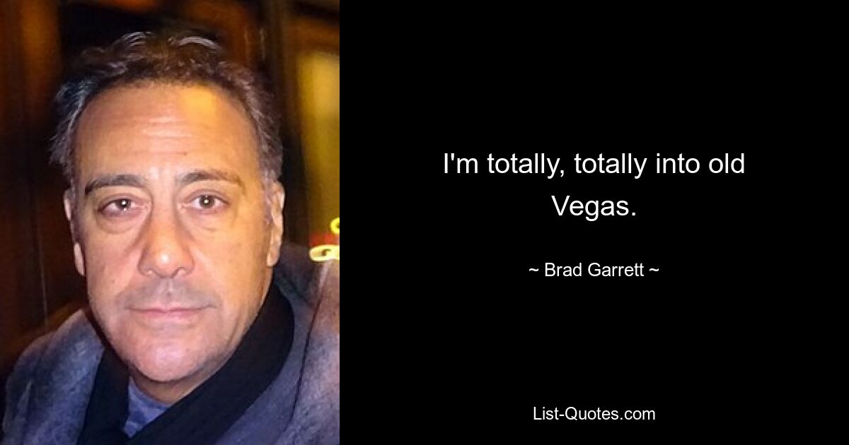 I'm totally, totally into old Vegas. — © Brad Garrett