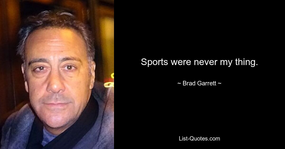 Sports were never my thing. — © Brad Garrett