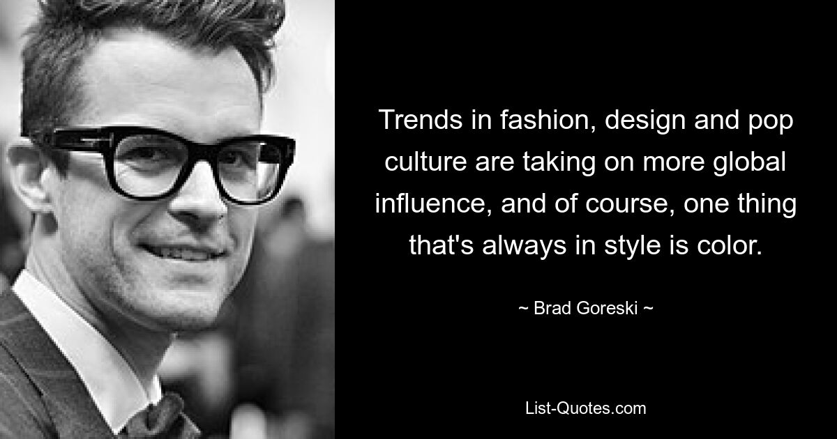 Trends in fashion, design and pop culture are taking on more global influence, and of course, one thing that's always in style is color. — © Brad Goreski