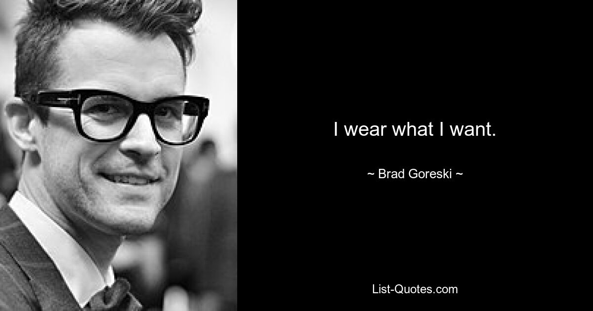 I wear what I want. — © Brad Goreski