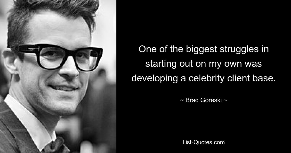 One of the biggest struggles in starting out on my own was developing a celebrity client base. — © Brad Goreski