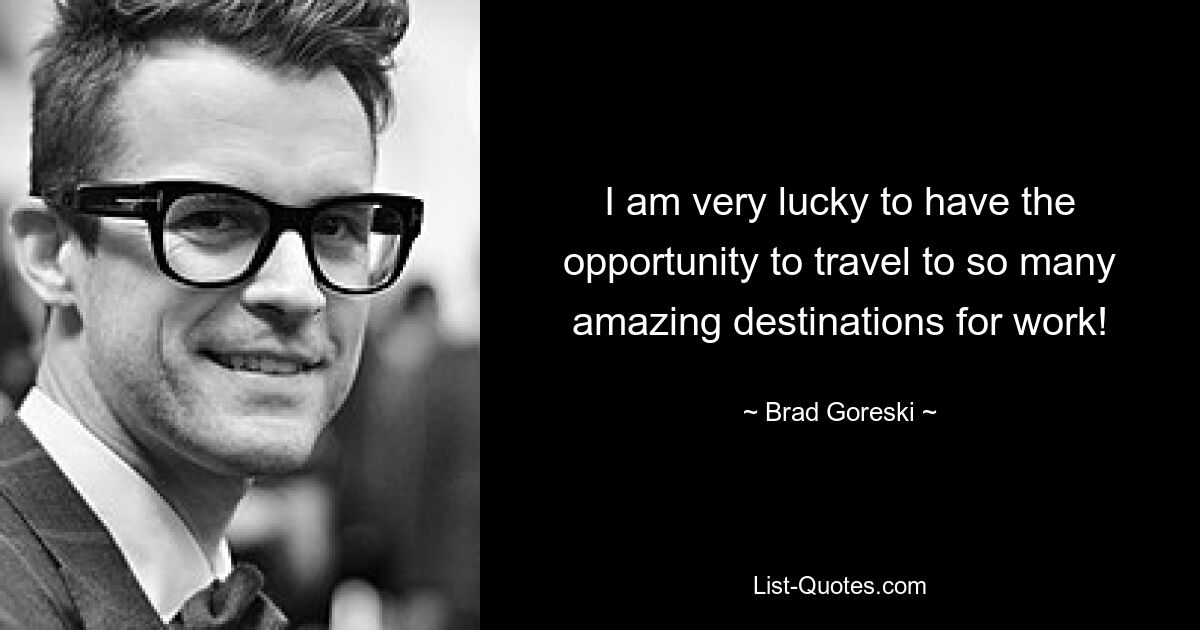 I am very lucky to have the opportunity to travel to so many amazing destinations for work! — © Brad Goreski