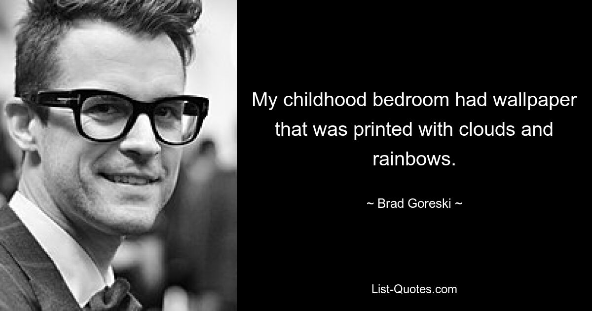 My childhood bedroom had wallpaper that was printed with clouds and rainbows. — © Brad Goreski