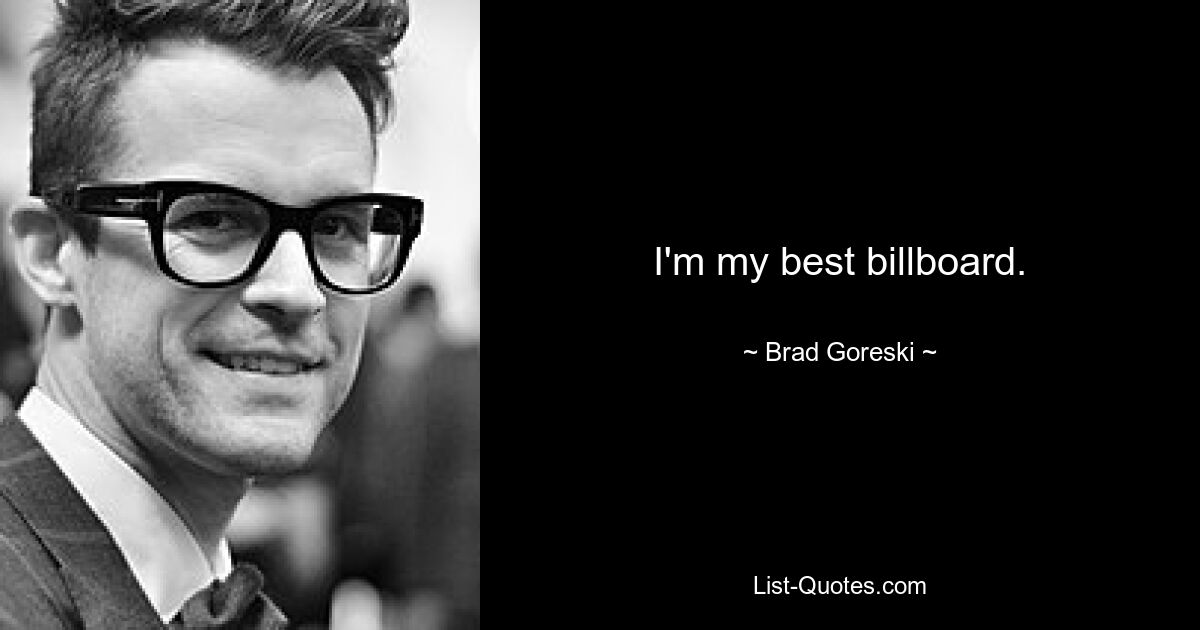 I'm my best billboard. — © Brad Goreski