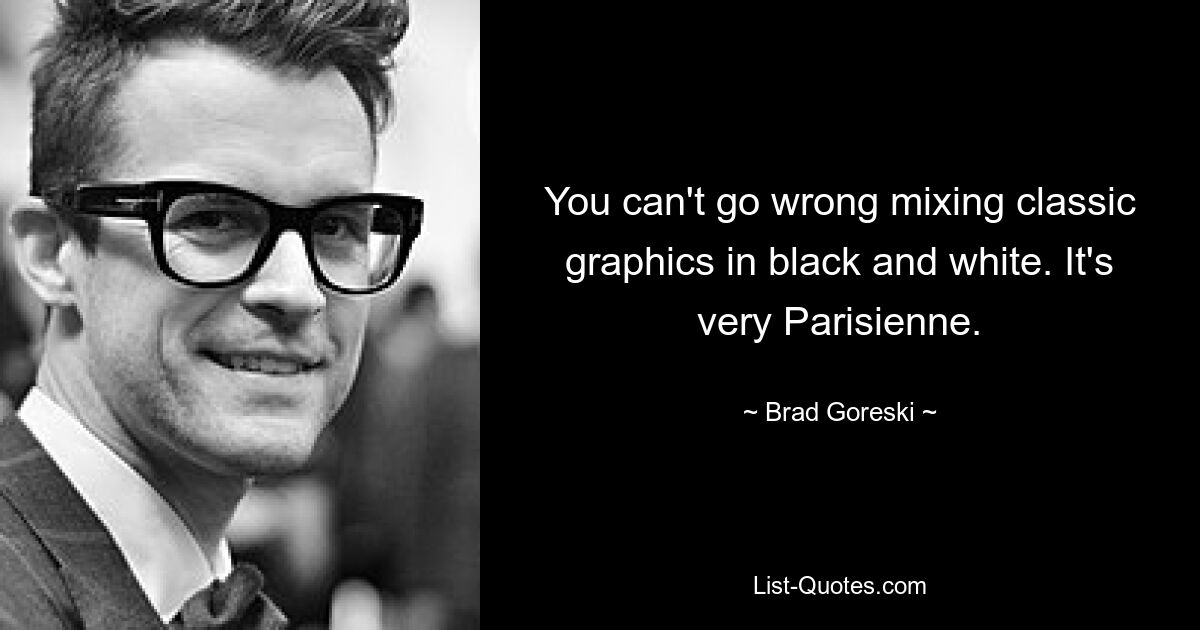 You can't go wrong mixing classic graphics in black and white. It's very Parisienne. — © Brad Goreski