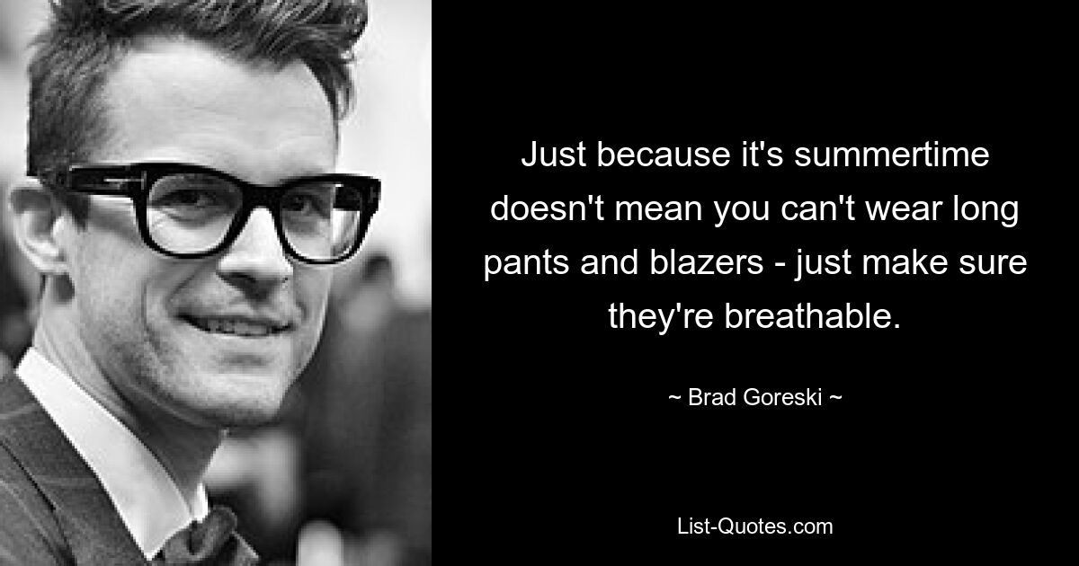 Just because it's summertime doesn't mean you can't wear long pants and blazers - just make sure they're breathable. — © Brad Goreski