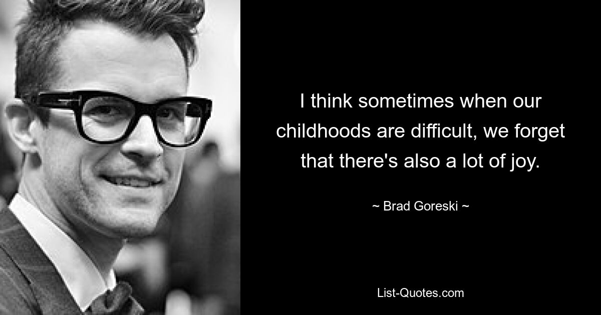 I think sometimes when our childhoods are difficult, we forget that there's also a lot of joy. — © Brad Goreski