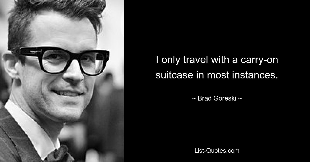 I only travel with a carry-on suitcase in most instances. — © Brad Goreski