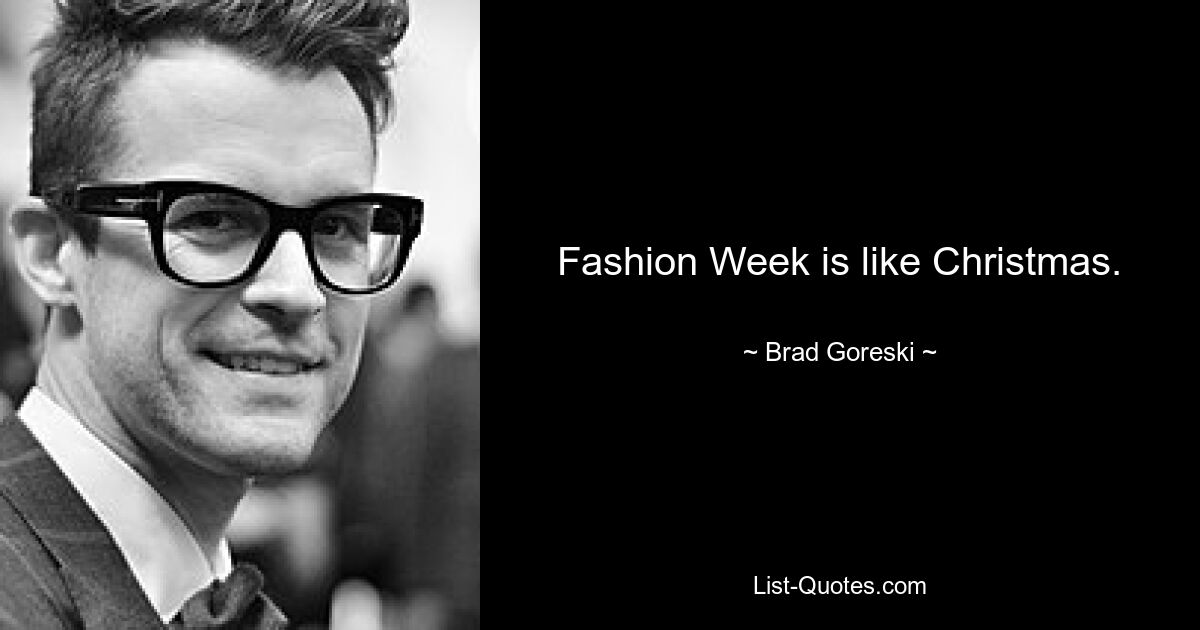 Fashion Week is like Christmas. — © Brad Goreski