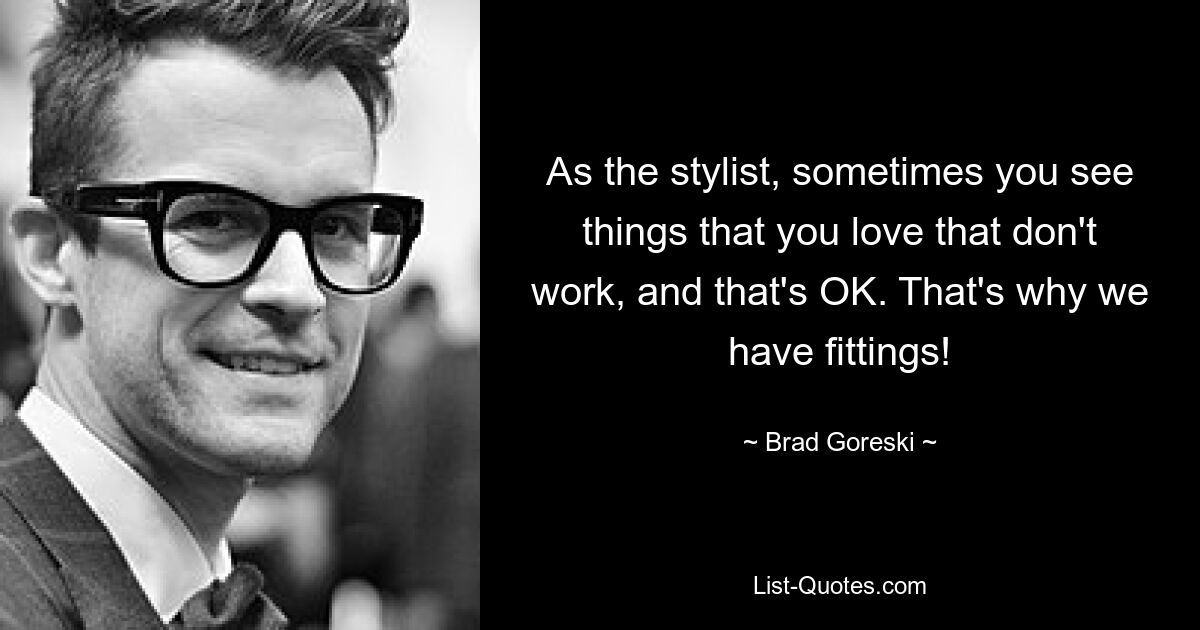 As the stylist, sometimes you see things that you love that don't work, and that's OK. That's why we have fittings! — © Brad Goreski