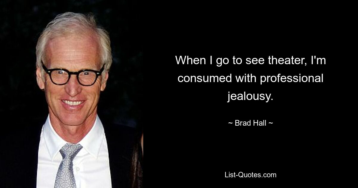 When I go to see theater, I'm consumed with professional jealousy. — © Brad Hall