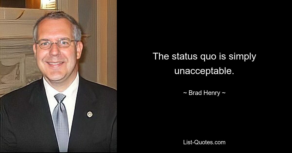 The status quo is simply unacceptable. — © Brad Henry