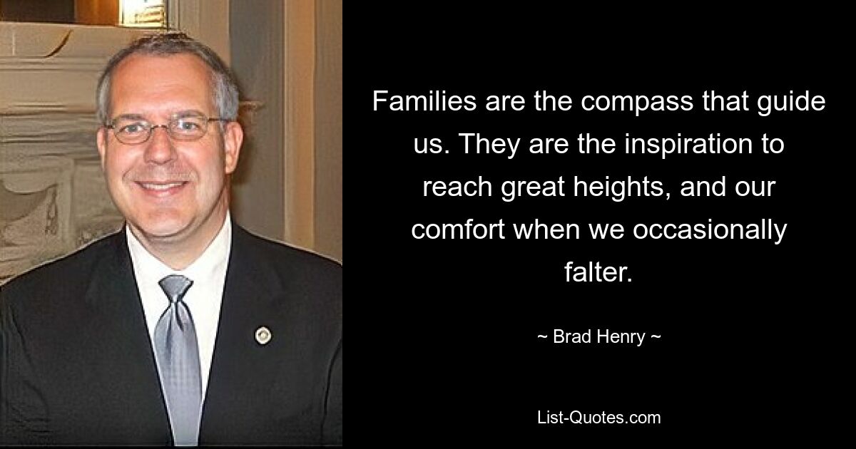 Families are the compass that guide us. They are the inspiration to reach great heights, and our comfort when we occasionally falter. — © Brad Henry