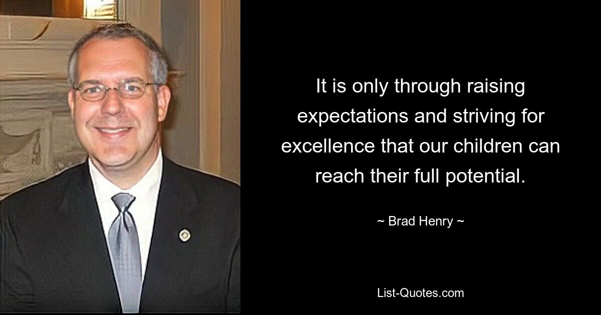 It is only through raising expectations and striving for excellence that our children can reach their full potential. — © Brad Henry