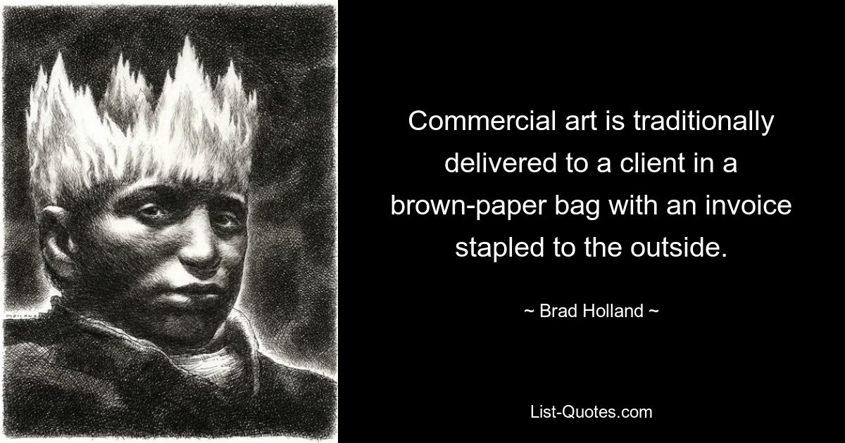 Commercial art is traditionally delivered to a client in a brown-paper bag with an invoice stapled to the outside. — © Brad Holland