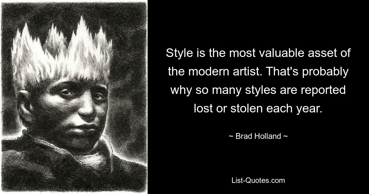 Style is the most valuable asset of the modern artist. That's probably why so many styles are reported lost or stolen each year. — © Brad Holland