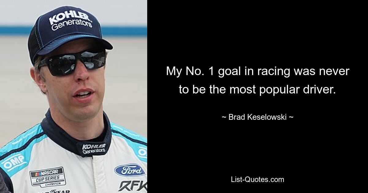 My No. 1 goal in racing was never to be the most popular driver. — © Brad Keselowski