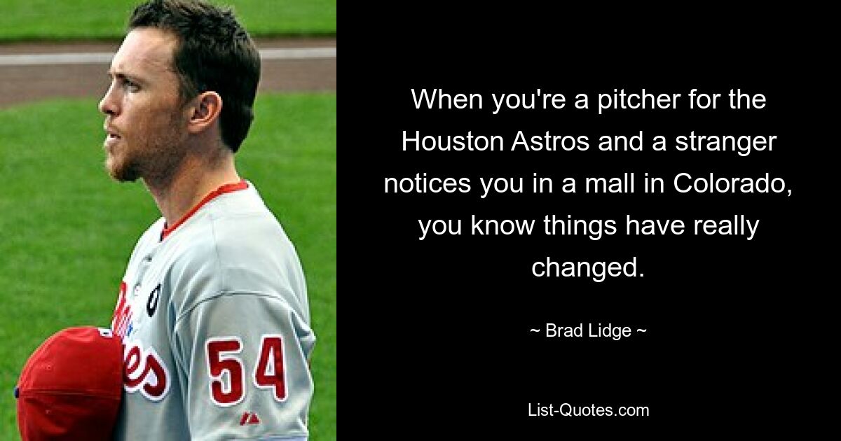 When you're a pitcher for the Houston Astros and a stranger notices you in a mall in Colorado, you know things have really changed. — © Brad Lidge