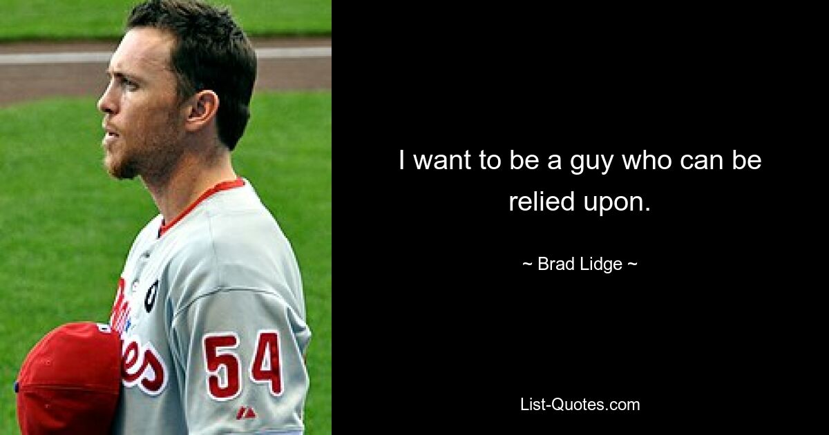 I want to be a guy who can be relied upon. — © Brad Lidge