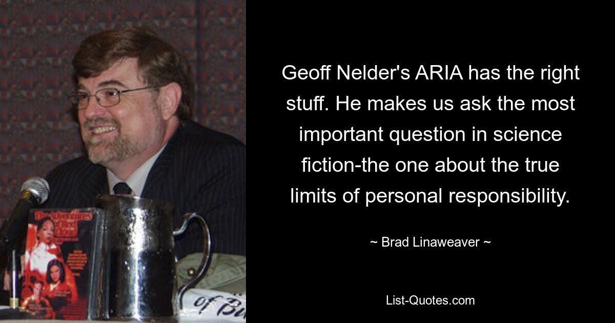 Geoff Nelder's ARIA has the right stuff. He makes us ask the most important question in science fiction-the one about the true limits of personal responsibility. — © Brad Linaweaver