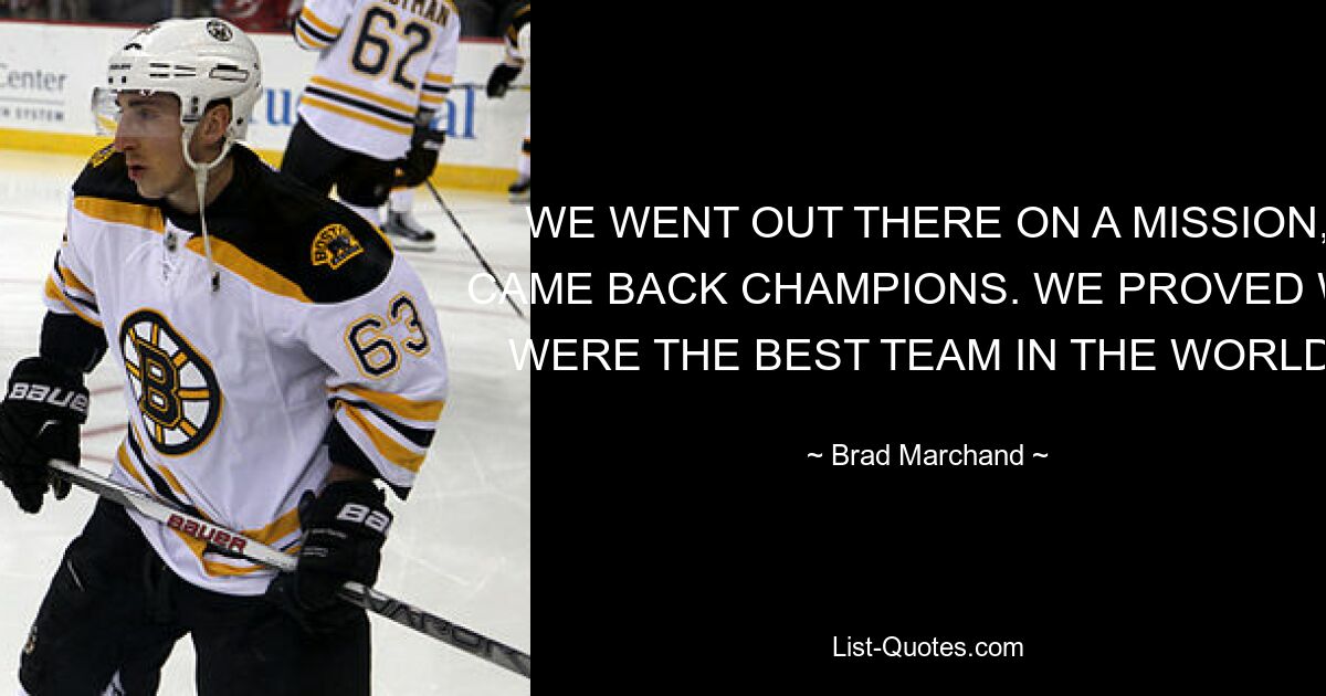 WE WENT OUT THERE ON A MISSION, CAME BACK CHAMPIONS. WE PROVED WE WERE THE BEST TEAM IN THE WORLD. — © Brad Marchand