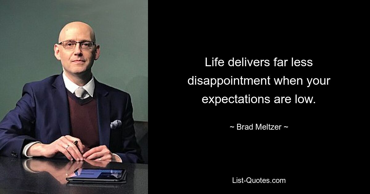 Life delivers far less disappointment when your expectations are low. — © Brad Meltzer