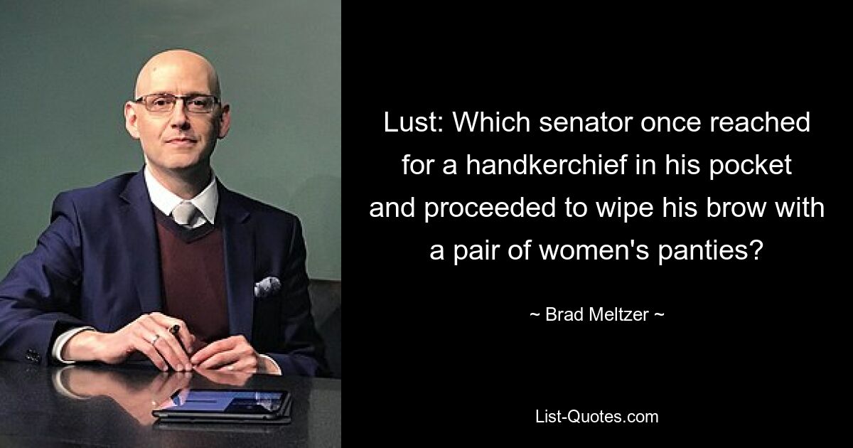 Lust: Which senator once reached for a handkerchief in his pocket and proceeded to wipe his brow with a pair of women's panties? — © Brad Meltzer