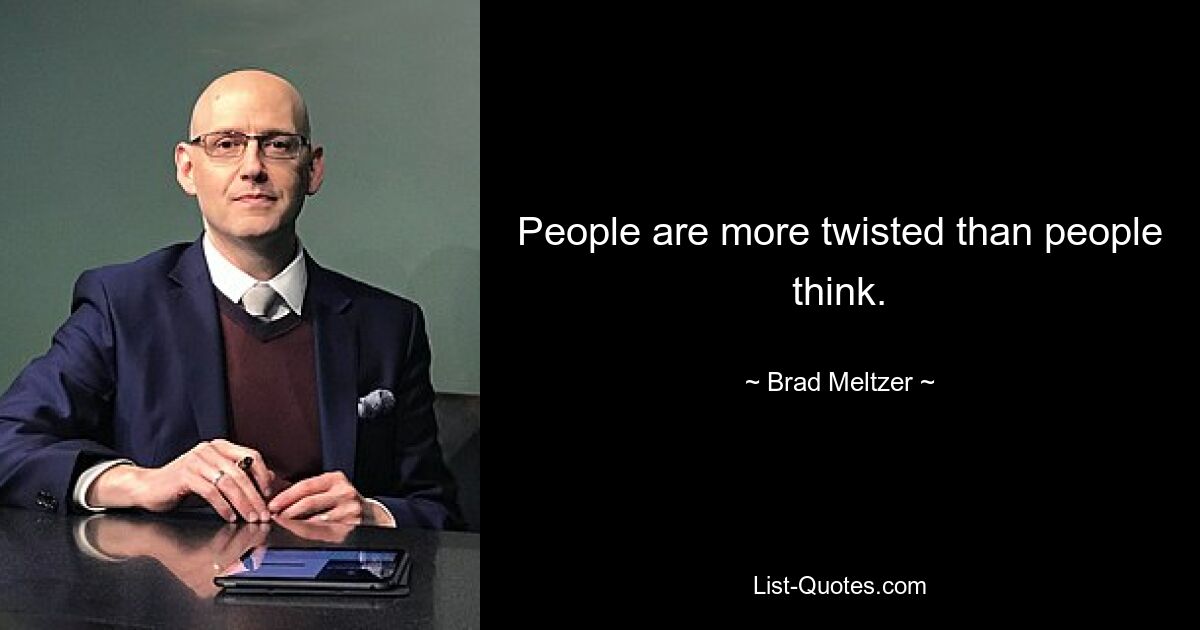 People are more twisted than people think. — © Brad Meltzer