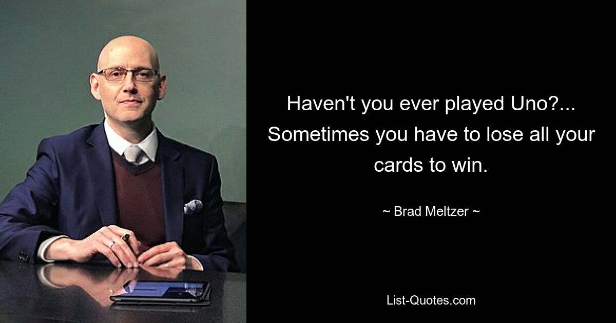 Haven't you ever played Uno?... Sometimes you have to lose all your cards to win. — © Brad Meltzer