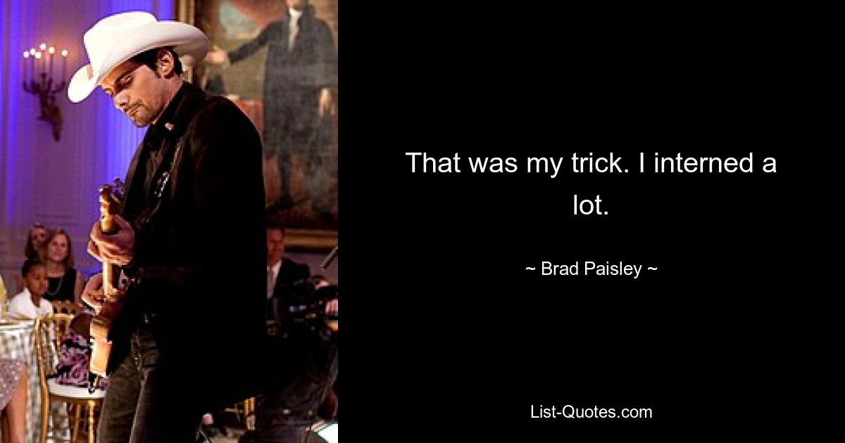 That was my trick. I interned a lot. — © Brad Paisley