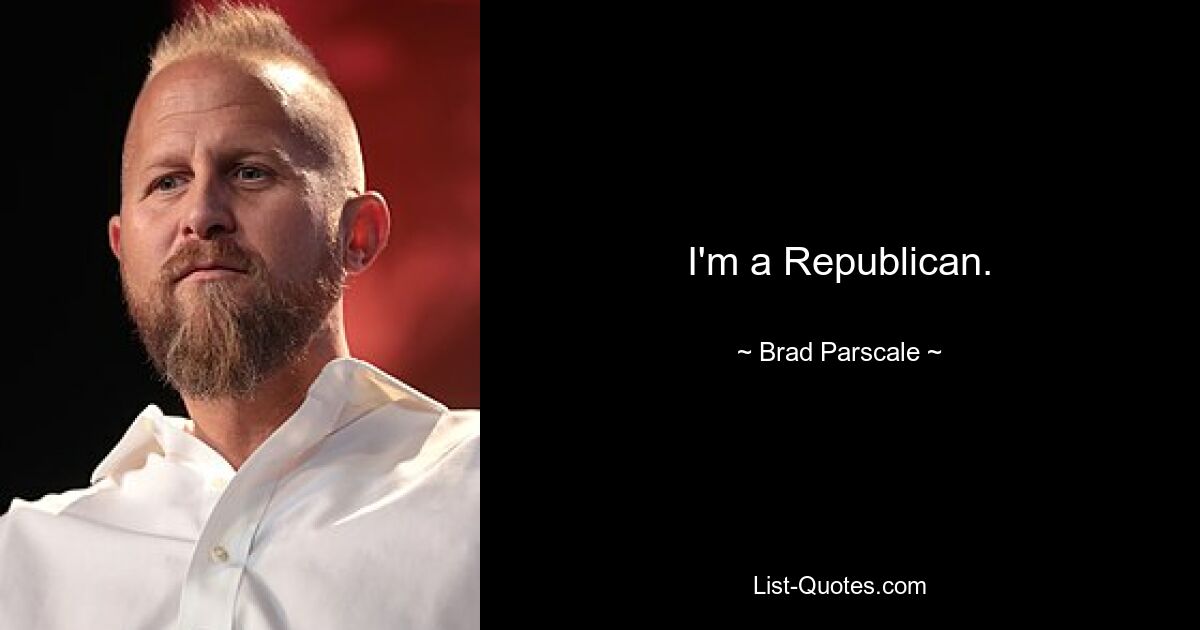 I'm a Republican. — © Brad Parscale