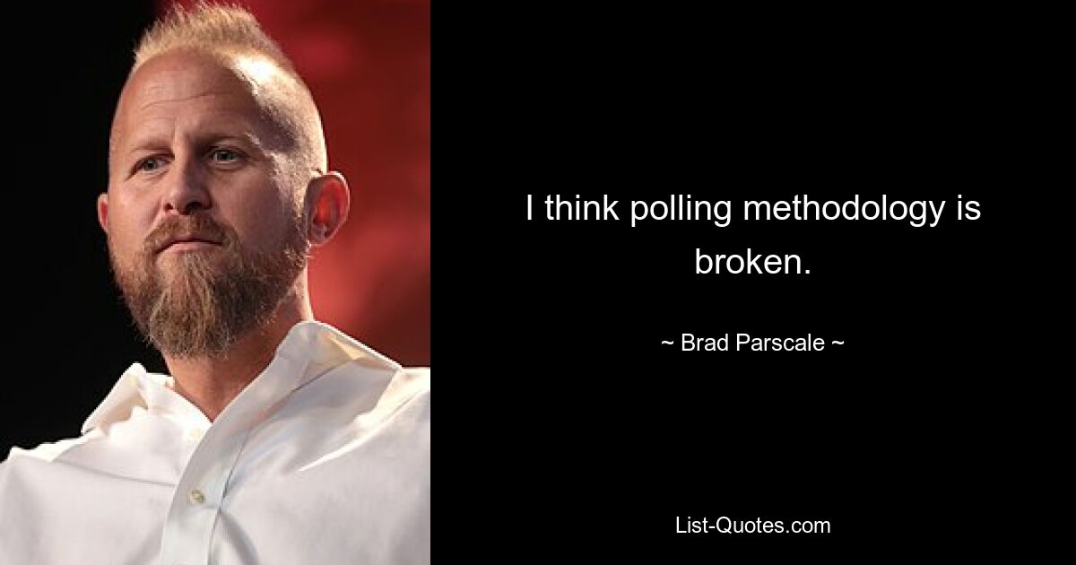 I think polling methodology is broken. — © Brad Parscale