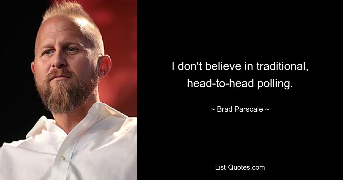 I don't believe in traditional, head-to-head polling. — © Brad Parscale