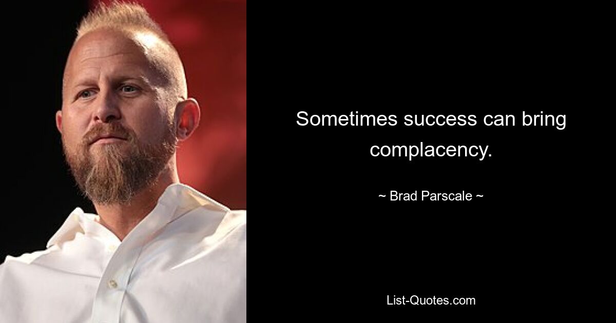 Sometimes success can bring complacency. — © Brad Parscale