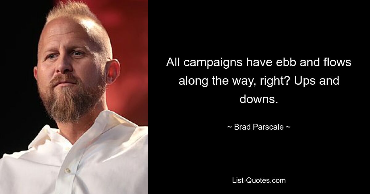 All campaigns have ebb and flows along the way, right? Ups and downs. — © Brad Parscale