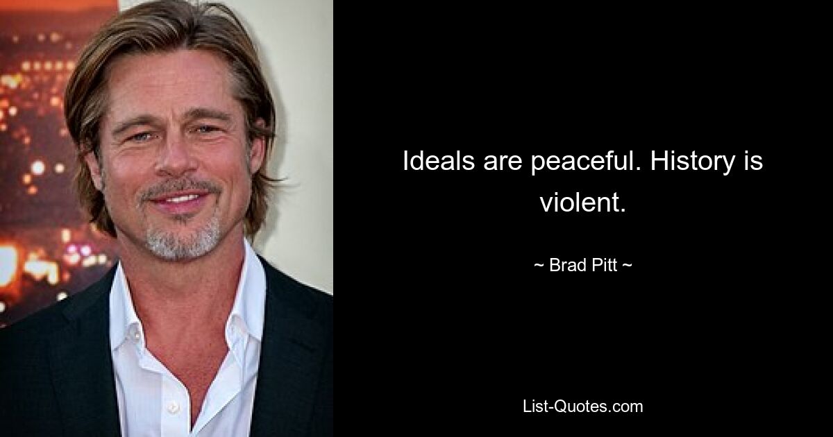 Ideals are peaceful. History is violent. — © Brad Pitt