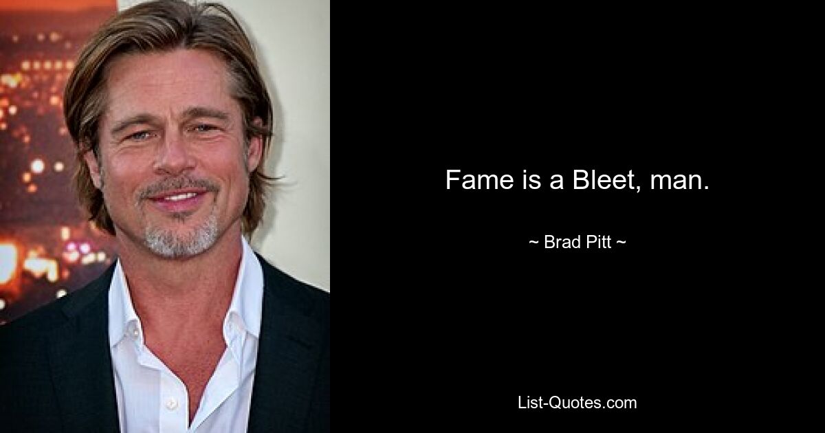 Fame is a Bleet, man. — © Brad Pitt